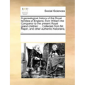 A Genealogical History of the Royal Families of England, from William the Conqueror to the Present Royal Grand Children: ... Collected from Mr. Rapin,