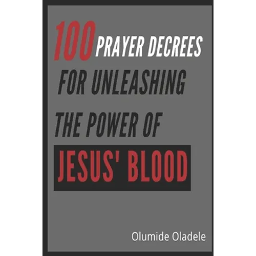 100 Prayer Decrees for Unleashing the Power of Jesus' Blood