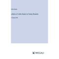 Letters of John Keats to Fanny Brawne: in large print