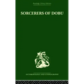 Sorcerers of Dobu: The social anthropology of the Dobu Islanders of the Western Pacific