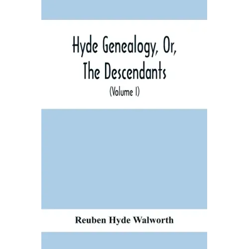 Hyde Genealogy, Or, The Descendants, In The Female As Well As In The Male Lines, From William Hyde, Of Norwich; With Their Places Of Residence, And Da