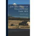 The Discovery of Yellowstone Park, 1870: the Complete Story of the Washburn Expedition to the Headquarters of the Yellowstone and Firehole Rivers in t