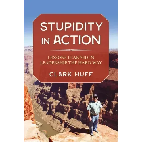 Stupidity in Action: Lessons Learned in Leadership the Hard Way