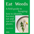 Eat Weeds: A Field Guide to Foraging: How to Identify, Harvest, Eat and Use Wild Plants