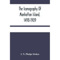The Iconography Of Manhattan Island, 1498-1909: Compiled From Original Sources And Illustrated By Photo-Intaglio Reproductions Of Important Maps, Plan