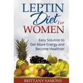 Leptin Diet for Women: Easy Solution to Get More Energy and Become Healthier