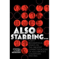 Also Starring... Forty Biographical Essays on the Greatest Character Actors of Hollywood's Golden Era, 1930-1965