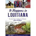 It Happens in Louisiana: Peculiar Tales, Traditions & Recipes from the Bayou