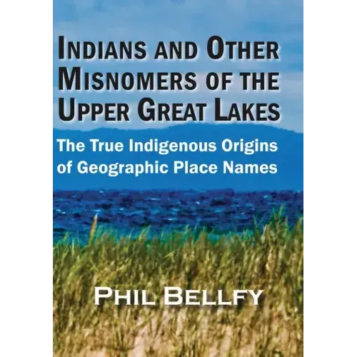 Indians and Other Misnomers of the Upper Great Lakes: The True Indigenous Origins of Geographic Place Names