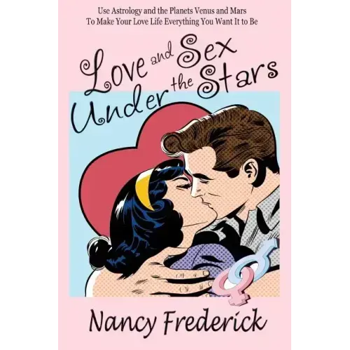 Love and Sex Under the Stars: Use Astrology and the Planets Venus and Mars to Make Your Love Life Everything You Want It to Be: Venus And Mars, the