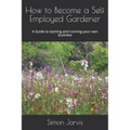 How to Become a Self Employed Gardener: A Guide to starting and running your own business