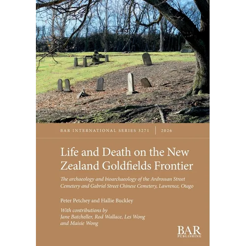 Life and Death on the New Zealand Goldfields Frontier: The archaeology and bioarchaeology of the Ardrossan Street Cemetery and Gabriel Street Chinese