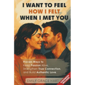 I Want to Feel How I Felt When I Met You: Proven Ways to Keep Passion Alive, Strengthen True Connection, and Build Authentic Love-The Healthy Relation