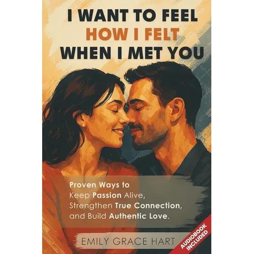 I Want to Feel How I Felt When I Met You: Proven Ways to Keep Passion Alive, Strengthen True Connection, and Build Authentic Love-The Healthy Relation