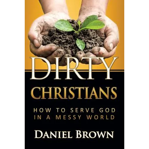 Dirty Christians: How to Serve God in a Messy World