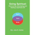 Going Spiritual: Discovering, Developing and Healing a Spiritual Life