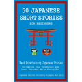 50 Japanese Short Stories for Beginners Read Entertaining Japanese Stories to Improve Your Vocabulary and Learn Japanese While Having Fun