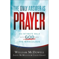 The Only Answer Is Prayer: An Intimate Walk with God Into the Miraculous