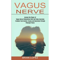 Vagus Nerve: Freedom From Anxiety, Trauma and Depression Through Polyvagal Theory (Access the Power of Vagus Nerve Stimulation With Self Help Exercise