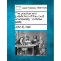 The Practice and Jurisdiction of the Court of Admiralty: In Three Parts.