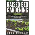 Raised Bed Gardening For Beginners: How to Grow Plants and Vegetables in Raised Beds