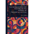 The Mormons and the Theatre; or, The History of Theatricals in Utah