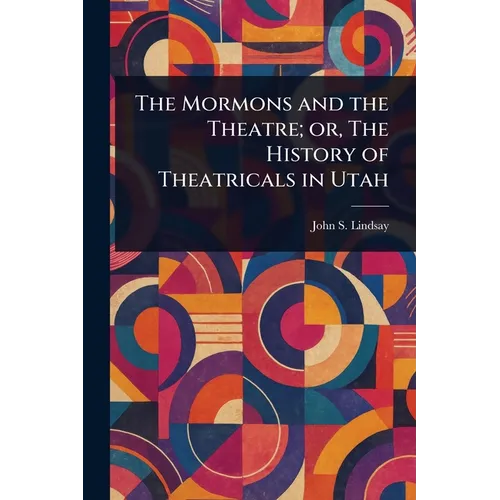 The Mormons and the Theatre; or, The History of Theatricals in Utah