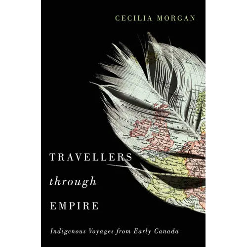 Travellers Through Empire: Indigenous Voyages from Early Canada Volume 91