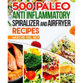 500 Paleo Anti Inflammatory Spiralizer and Air Fryer Recipes