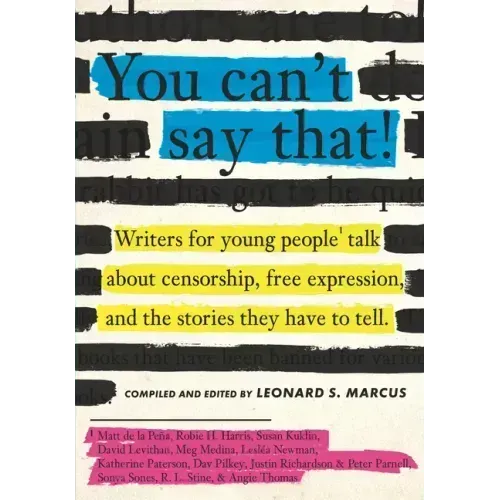 You Can't Say That!: Writers for Young People Talk about Censorship, Free Expression, and the Stories They Have to Tell