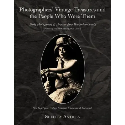 Photographers' Vintage Treasures and the People Who Wore Them: Including Vintage Clothing Price Guide Early Photography & Memoirs from Mendocino Count