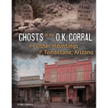 Ghosts of the O.K. Corral and Other Hauntings of Tombstone, Arizona