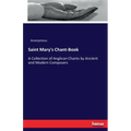 Saint Mary's Chant-Book: A Collection of Anglican Chants by Ancient and Modern Composers