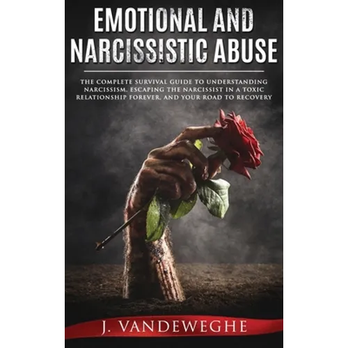 Emotional and Narcissistic Abuse: The Complete Survival Guide to Understanding Narcissism, Escaping the Narcissist in a Toxic Relationship Forever, an