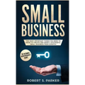 Small Business: The Most Important Things you Need to Know to Create and Grow a Successful Small Business from Scratch