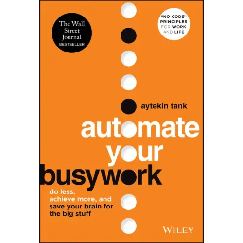 Automate Your Busywork: Do Less, Achieve More, and Save Your Brain for the Big Stuff