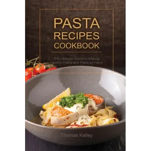 Pasta Recipes Cookbook: The Ultimate Guide to Making Healthy Pasta and Pasta by Hand