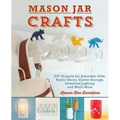 Mason Jar Crafts: DIY Projects for Adorable and Rustic Decor, Clever Storage, Inventive Lighting and Much More