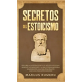 Secretos del Estoicismo: Descubra la Filosofía Estoica y el Arte de la Felicidad; ¡Aumente sus Emociones y la Vida Cotidiana Moderna Siguiendo esta Gu