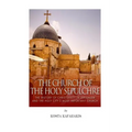 The Church of the Holy Sepulchre: The History of Christianity in Jerusalem and the Holy City's Most Important Church