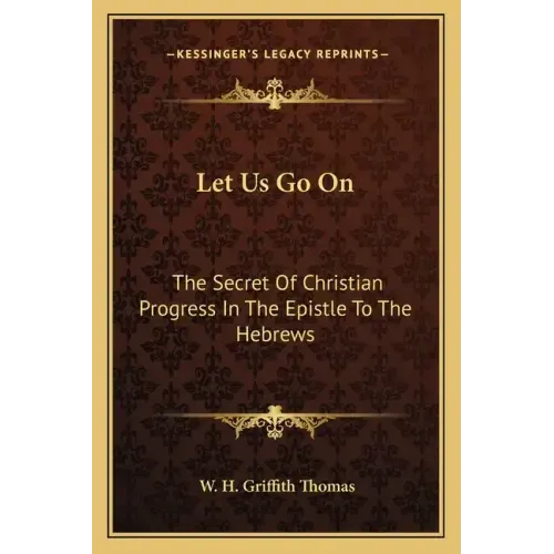 Let Us Go on: The Secret of Christian Progress in the Epistle to the Hebrews