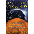 Slave Species of the Gods: The Secret History of the Anunnaki and Their Mission on Earth