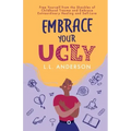 Embrace Your UGLY: Free Yourself from the Shackles of Childhood Trauma and Embrace Extraordinary Healing and Self-Love