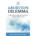 The Abortion Dilemma: Is Abortion Actually Ethical, Moral, and Sanctified by God?