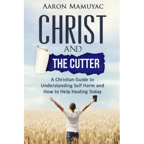 Christ and the Cutter: A Christian Guide to Self Harm and How to Help Healing Today