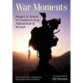 War Moments: Images & Stories of Combat in Iraq, Afghanistan, and Beyond