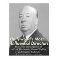 Hollywood's Most Influential Directors: The Lives and Legacies of Alfred Hitchcock, Orson Welles, and Stanley Kubrick