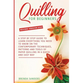 Quilling For Beginners: A Step by Step Guide To Learn Everything You Need To Know on the Contemporary Techniques, Patterns and Tools of Paper