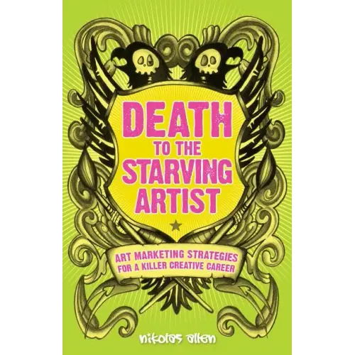 Death To The Starving Artist: Art Marketing Strategies for a Killer Creative Career