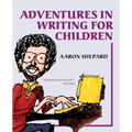 Adventures in Writing for Children: More of an Author's Inside Tips on the Art and Business of Writing Children's Books and Publishing Them